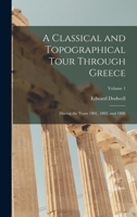 A Classical and Topographical Tour Through Greece: During the Years 1801, 1805, and 1806; Volume 1 1015778089 Book Cover