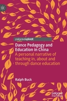 Dance Pedagogy and Education in China: A personal narrative of teaching in, about and through dance education 9811931925 Book Cover