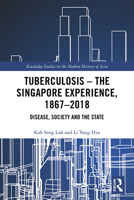 Tuberculosis - The Singapore Experience, 1867-2018: Disease, Society and the State 0367354535 Book Cover