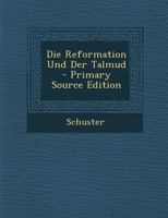 Die Reformation Und Der Talmud: Ein Vortrag (Classic Reprint) 1287977561 Book Cover