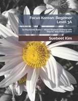 Focus Korean: Beginner Level 3A: Go Beyond the Basics — Master Beginner Grammar with Step-by-Step Video Lessons (TheKoreanTutor Focus Korean: Textbook ... Learning System—from Hangeul to Fluency.) B0FHF16CQV Book Cover