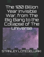 The 100 Billion Year Invisible War, from The Big Bang to the Collapse of The Universe 1696020530 Book Cover