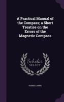 A Practical Manual of the Compass; A Short Treatise on the Errors of the Magnetic Compass 134727040X Book Cover