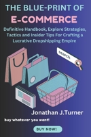 THE BLUE-PRINT OF E-COMMERCE: Definitive Handbook, Explore Strategies, Tactics and Insider Tips For Crafting a Lucrative Dropshipping Empire B0CPJ73424 Book Cover