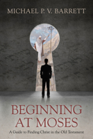 Beginning at Moses: A Guide to Finding Christ in the Old Testament 1889893390 Book Cover