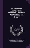 An economic analysis of the Anaconda Aluminum Plant in Flathead County 1341535509 Book Cover