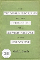 The Yiddish Historians and the Struggle for a Jewish History of the Holocaust 0814348416 Book Cover
