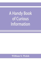 Handy Book of Curious Information Comprising Strange Happenings in the Life of Men and Animals and Odd Statistics, Extraordinary Phenomena and Out of B0BMZM4G29 Book Cover