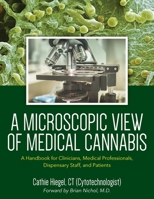 A Microscopic View of Medical Cannabis: A Handbook for Clinicians, Medical Professionals, Dispensary Staff, and Patients B0BFTWDDRK Book Cover