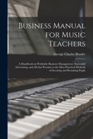 Business manual for music teachers;: A handbook on profitable business management, successful advertising, and all that pertains to the most practical methods of securing and retaining pupils, 1014053048 Book Cover