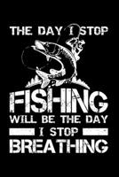 The Day I Stop Fishing Will be The Day I Stop Breathing: Gift for Fishing Lover, A Notebook, Blank Lovely Lined Fishing Journal - (6 x 9), 120 Page (Gift for, Fishing Lover, Women's Day, Fishermen, An 1705991831 Book Cover