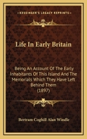 Life in Early Britain; Being an Account of the Early Inhabitants of This Island and the Memorials Which They Have Left Behind Them 1164892584 Book Cover