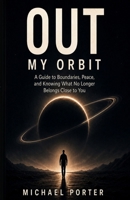 Out My Orbit: A Guide to Boundaries, Peace, and Knowing What No Longer Belongs Close to You B0H18DSSGS Book Cover