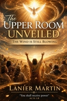 The Upper Room Unveiled: The Wind Is Still Blowing B0H6KPJLD9 Book Cover