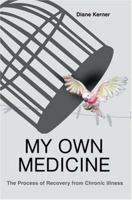 My Own Medicine: The Process of Recovery from Chronic Illness 0595326099 Book Cover