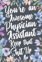 You're an Awesome Physician Assistant Keep That Shit Up : Funny Joke Appreciation and Encouragement Gift Idea for Physician Assistants. Thank You Gag Notebook Journal and Sketch Diary Present 1710362057 Book Cover