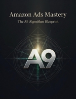 Amazon Ads Mastery: The A9 Algorithm Blueprint B0HK4BCCW9 Book Cover