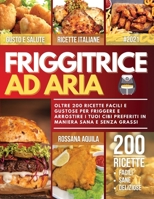 Friggitrice ad Aria: Oltre 200 Ricette Facili e Deliziose per Friggere e Arrostire i tuoi Cibi Preferiti in Maniera Sana e Senza Grassi 1801680140 Book Cover