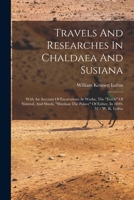 Travels And Researches In Chaldaea And Susiana: With An Account Of Excavations At Warka, The erech Of Nimrod, And Shush, shushan The Palace Of Esther, In 1849-52 / W. K. Loftus 1016643713 Book Cover