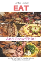 Eat and Grow Thin!: Eat What You Want, No Counting Calories, No Special Diet Contortions! B083XRY7W7 Book Cover