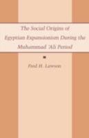 The Social Origins of Egyptian Expansionism: Muhammad 'Ali Period 0231076320 Book Cover