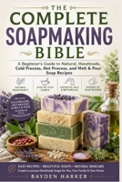 The Complete Soapmaking Bible: A Beginner's Guide to Natural, Handmade, Cold Process, Hot Process, and Melt & Pour Soap Recipes B0HBK3WKKG Book Cover