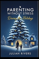Parenting Without Stress During the Holidays: A Step-by-step Guide to Reducing Holiday Stress and Creating Lasting Memories B0FPSS188G Book Cover