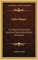 False Hopes: Or Fallacies, Socialistic and Semi-Socialistic, Briefly Answered (Classic Reprint) 3337090753 Book Cover