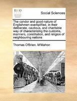 The candor and good-nature of Englishmen exemplified, in their deliberate, cautious, and charitable way of characterizing the customs, manners, constitution, and religion of neighbouring nations 1171398123 Book Cover