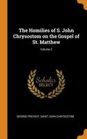 The Homilies of S. John Chrysostom on the Gospel of St. Matthew; Volume 2 3849677575 Book Cover