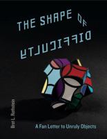 The Shape of Difficulty: A Fan Letter to Unruly Objects 0271082429 Book Cover