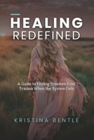Healing Redefined: A Guide to Finding Freedom from Trauma When the System Fails B0DPCWX1NH Book Cover