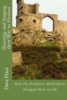 Shouting and Singing Their Way to Heaven: How Hugh Bourne, William Clowes and the Primitive Methodists Changed Their World 1545046042 Book Cover