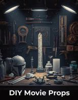 DIY Movie Props: Master the Art of Making Hollywood-Level Props from Scratch with Beginner-Friendly Tutorials B0G442LDFJ Book Cover