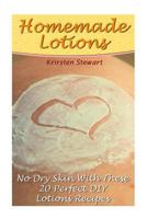 Homemade Lotions: No Dry Skin With These 20 Perfect DIY Lotions Recipes 1542693179 Book Cover