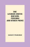 The Lesbian Erotic: Bad Girl Persona and Other Poems 0741498545 Book Cover