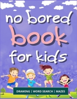 No Bored Book for Kids: A Fun Kid Workbook Game For Learning, Drawing, Word Search and Mazes for smart kids / Fun activities to do at home, holidays and kindergarten B08HQ72J51 Book Cover