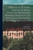 Raccolta di varie targhe di Roma fatte da professori primarj, disegnate, ed intagliate da Filippo Juvarra, architetto 1018599029 Book Cover