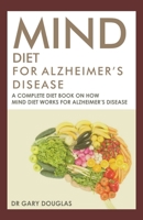 MIND DIET FOR ALZHEIMER'S DISEASE: A COMPLETE DIET BOOK ON HOW MIND DIET WORKS FOR ALZHEIMER'S DISEASE B0952RYGQF Book Cover