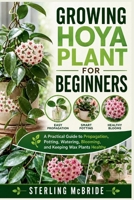 GROWING HOYA PLANT FOR BEGINNERS: A Practical Guide to Propagation, Potting, Watering, Blooming, and Keeping Wax Plants Healthy B0HGMJQZST Book Cover
