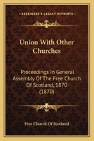 Union With Other Churches: Proceedings In General Assembly Of The Free Church Of Scotland, 1870 0548716846 Book Cover