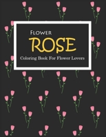 Rose Coloring Book For Flower Lovers: Irreverent Coloring Book for Adults and Kids & Funny Gifts For Flower Lovers, Coloring Pages For Fun, Relaxation B091CL5K2K Book Cover