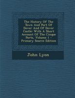 The History Of The Town And Port Of Dover And Of Dover Castle: With A Short Account Of The Cinque Ports, Volume 1 1178901831 Book Cover