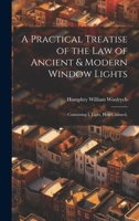 A Practical Treatise of the law of Ancient & Modern Window Lights: Containing I. Light, how Claimed, 1022168843 Book Cover