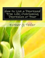 How to Live a Depressed Free Life; Overcoming Depression or Fear: Theories That Helps With Depression; Based on Research 1500958727 Book Cover