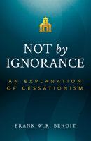 Not by Ignorance: An Explanation of Cessationism 1632695618 Book Cover