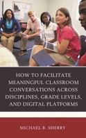 How to Facilitate Meaningful Classroom Conversations across Disciplines, Grade Levels, and Digital Platforms 1475855044 Book Cover