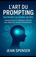 L'Art du Prompting pour les Débutants: Comment maîtrisez l'IA avec des Instructions Claires B0G2RQ27K6 Book Cover