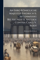 An Ihro Königliche Majestät Fridrich Ii. Aktenmäßig Beurkundete Anzeige ... Contra Card. V. Rodt 1179816188 Book Cover