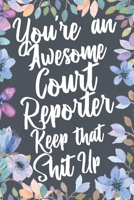 You're An Awesome Court Reporter Keep That Shit Up: Funny Joke Appreciation & Encouragement Gift Idea for Court Reporters. Thank You Gag Notebook Journal & Sketch Diary Present. 1711543802 Book Cover